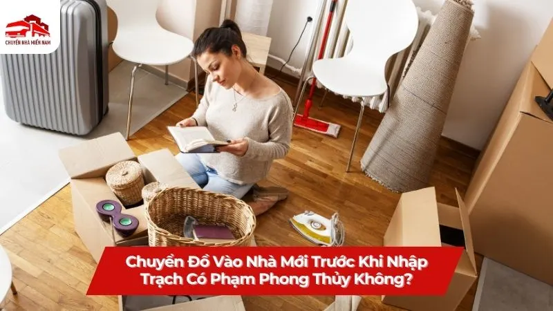 Chuyển đồ vào nhà mới trước khi nhập trạch có phạm phong thủy không